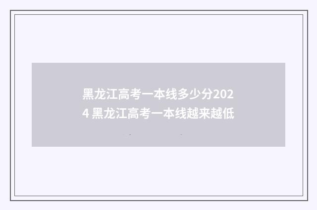 黑龙江高考一本线多少分2024 黑龙江高考一本线越来越低