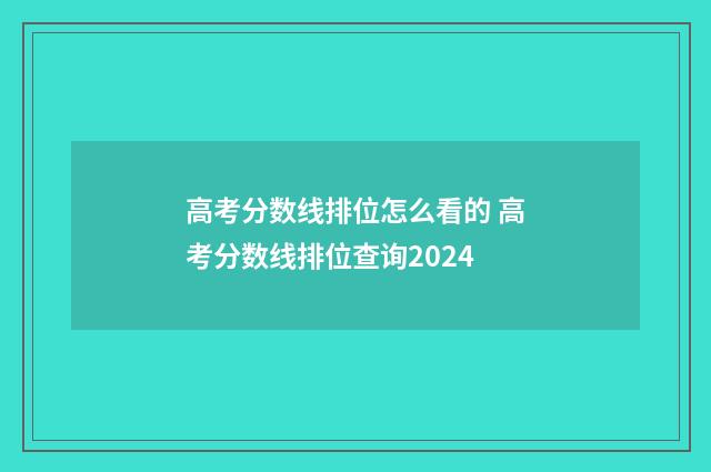 高考分数线排位怎么看的 高考分数线排位查询2024