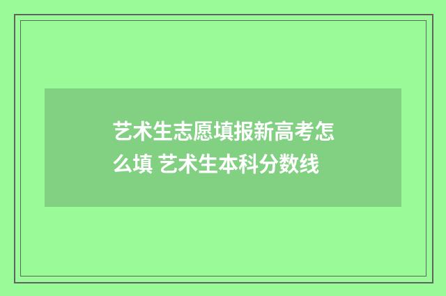 艺术生志愿填报新高考怎么填 艺术生本科分数线