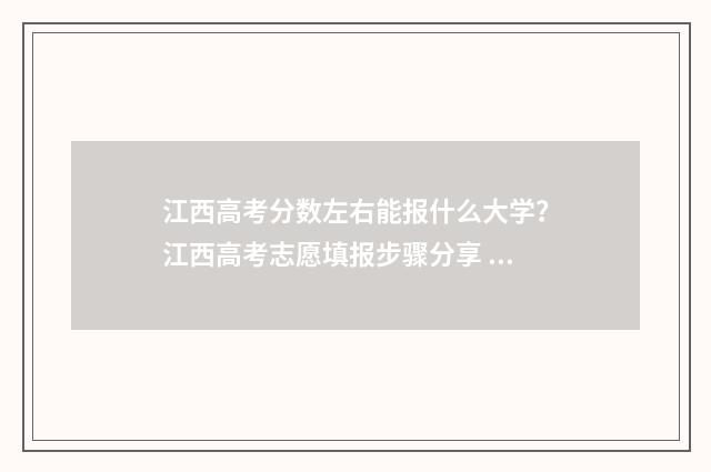 江西高考分数左右能报什么大学?江西高考志愿填报步骤分享 江西高考分数线总分