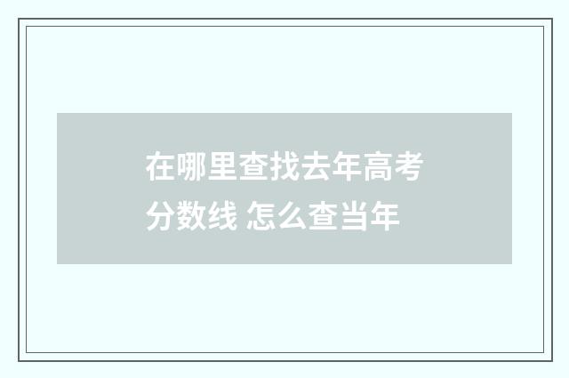 在哪里查找去年高考分数线 怎么查当年