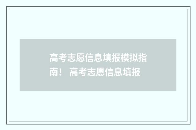 高考志愿信息填报模拟指南！ 高考志愿信息填报