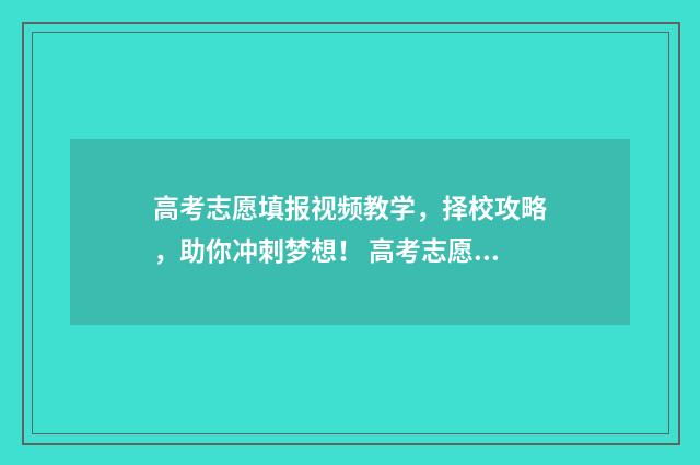 高考志愿填报视频教学，择校攻略，助你冲刺梦想！ 高考志愿填报视频教程