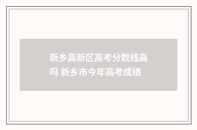 新乡高新区高考分数线高吗 新乡市今年高考成绩