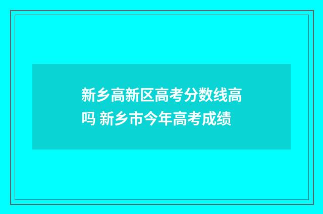 新乡高新区高考分数线高吗 新乡市今年高考成绩