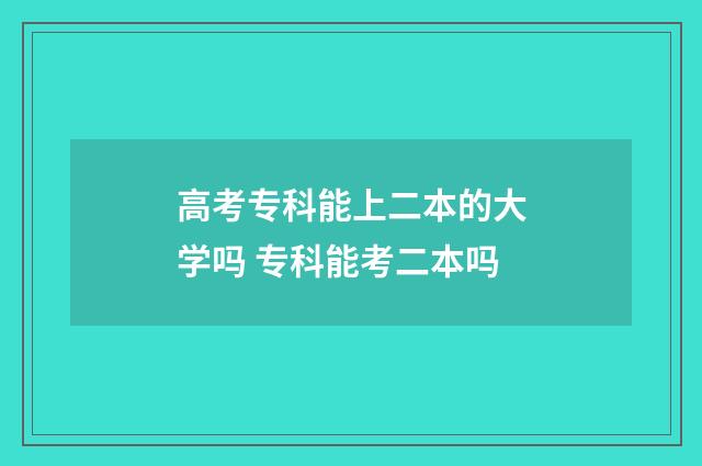 高考专科能上二本的大学吗 专科能考二本吗