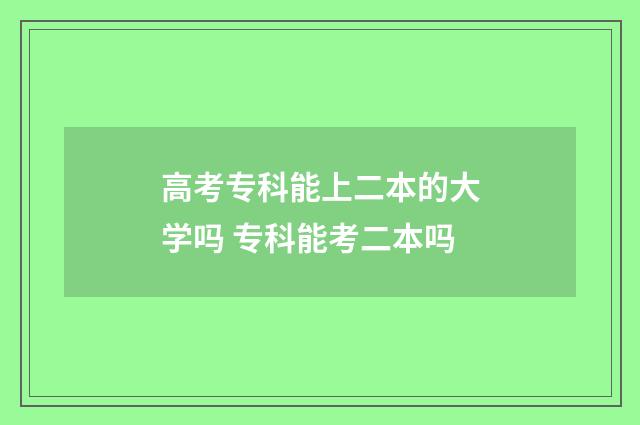 高考专科能上二本的大学吗 专科能考二本吗