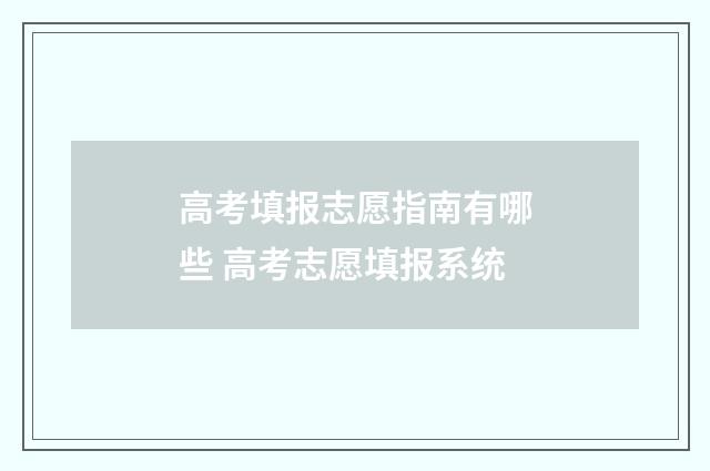 高考填报志愿指南有哪些 高考志愿填报系统