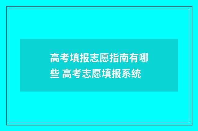 高考填报志愿指南有哪些 高考志愿填报系统