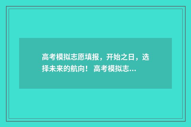 高考模拟志愿填报，开始之日，选择未来的航向！ 高考模拟志愿填报入口