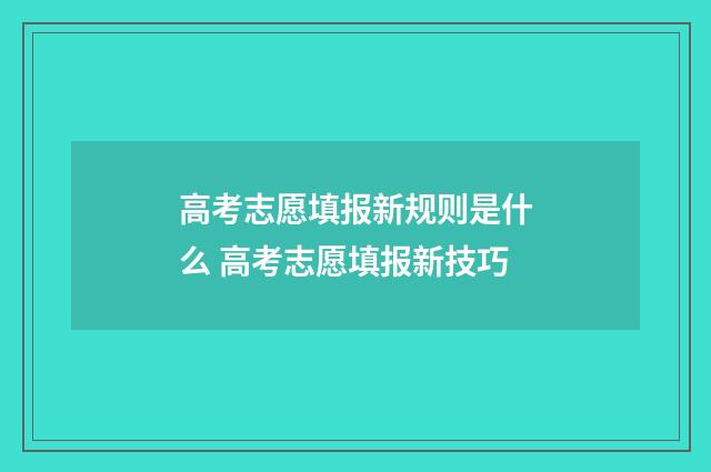 高考志愿填报新规则是什么 高考志愿填报新技巧