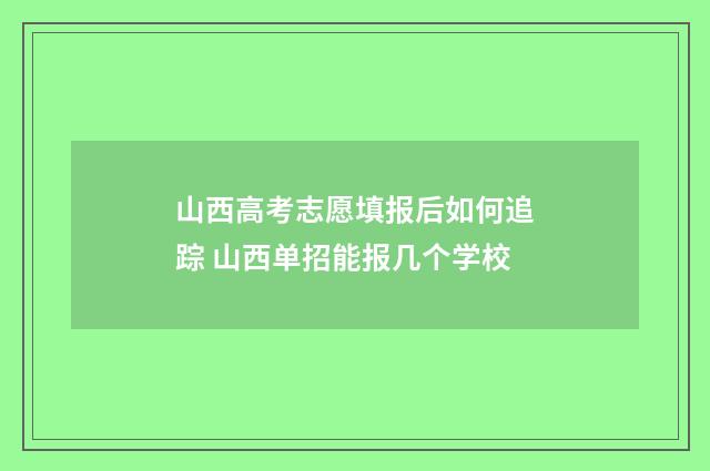 山西高考志愿填报后如何追踪 山西单招能报几个学校