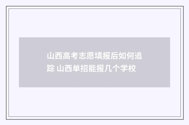 山西高考志愿填报后如何追踪 山西单招能报几个学校