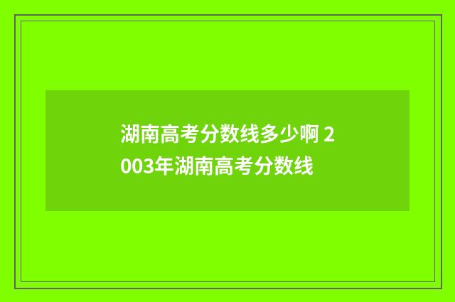 湖南高考分数线多少啊 2003年湖南高考分数线