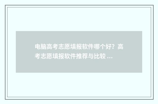 电脑高考志愿填报软件哪个好？高考志愿填报软件推荐与比较 电脑高考志愿填完怎么提交