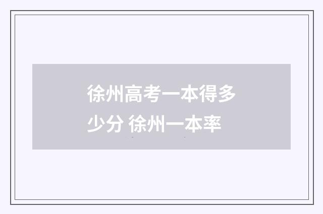 徐州高考一本得多少分 徐州一本率