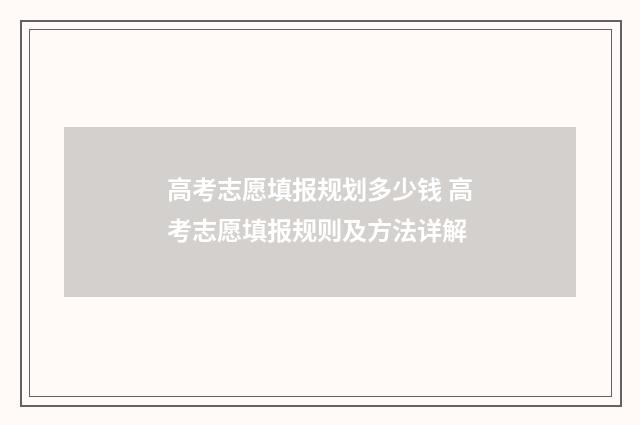 高考志愿填报规划多少钱 高考志愿填报规则及方法详解