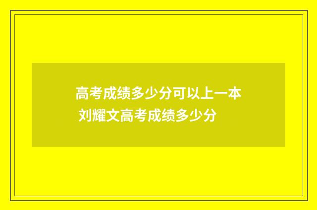 高考成绩多少分可以上一本 刘耀文高考成绩多少分