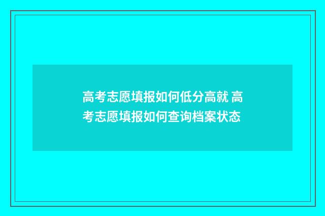 高考志愿填报如何低分高就 高考志愿填报如何查询档案状态