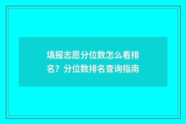 填报志愿分位数怎么看排名？分位数排名查询指南