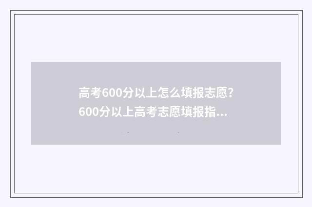 高考600分以上怎么填报志愿？600分以上高考志愿填报指南 高考600分怎么分配