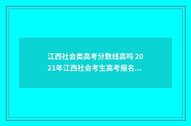 江西社会类高考分数线高吗 2021年江西社会考生高考报名时间