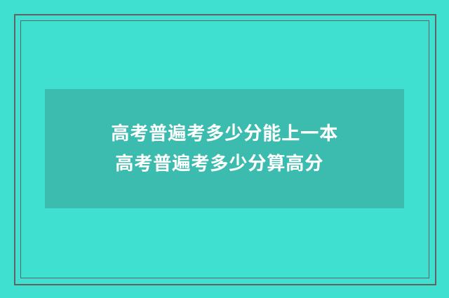 高考普遍考多少分能上一本 高考普遍考多少分算高分