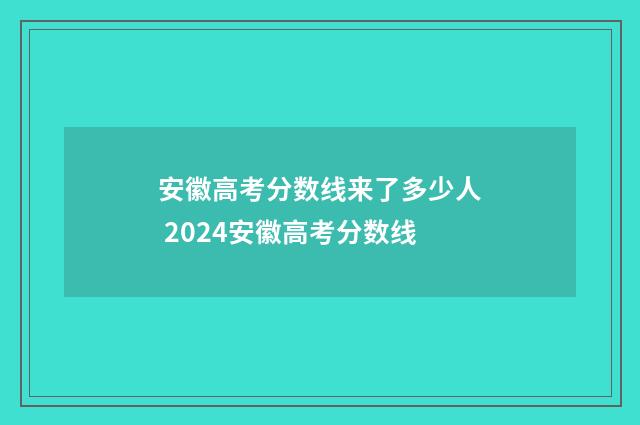 安徽高考分数线来了多少人 2024安徽高考分数线