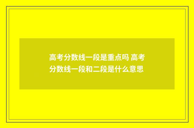 高考分数线一段是重点吗 高考分数线一段和二段是什么意思