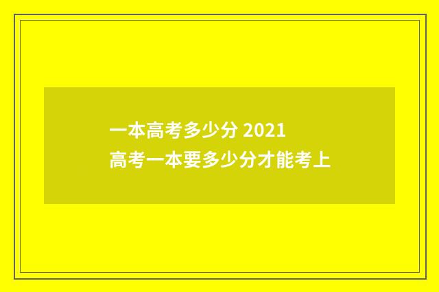 一本高考多少分 2021高考一本要多少分才能考上