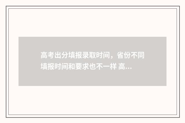 高考出分填报录取时间，省份不同填报时间和要求也不一样 高考分数填报