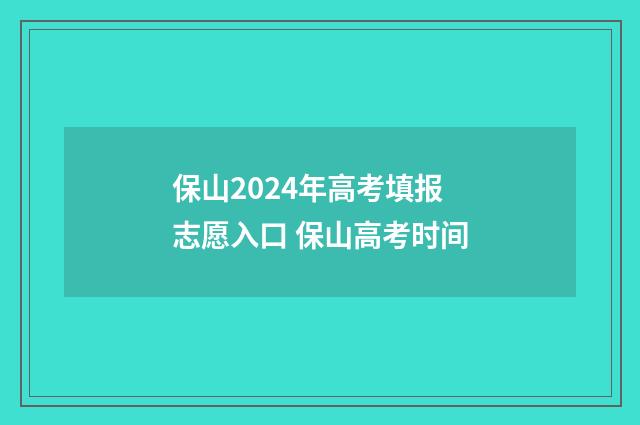 保山2024年高考填报志愿入口 保山高考时间