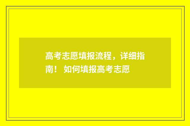 高考志愿填报流程，详细指南！ 如何填报高考志愿