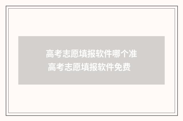 高考志愿填报软件哪个准 高考志愿填报软件免费