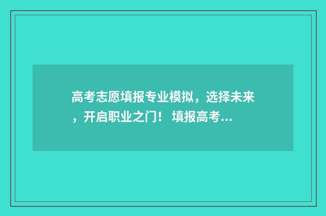 高考志愿填报专业模拟，选择未来，开启职业之门！ 填报高考志愿