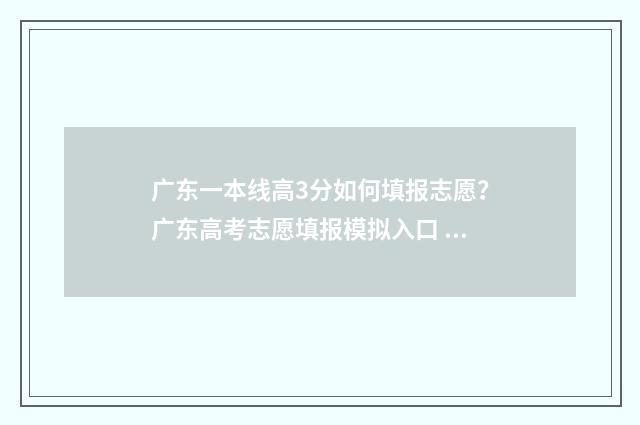 广东一本线高3分如何填报志愿？广东高考志愿填报模拟入口 广东高考一本线学校