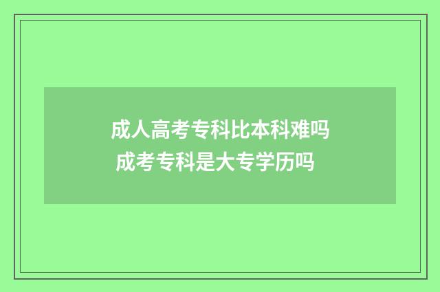 成人高考专科比本科难吗 成考专科是大专学历吗