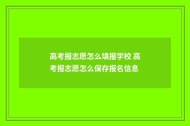高考报志愿怎么填报学校 高考报志愿怎么保存报名信息