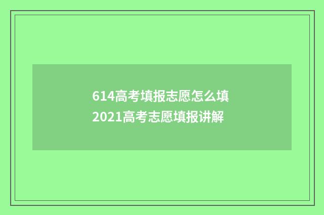 614高考填报志愿怎么填 2021高考志愿填报讲解