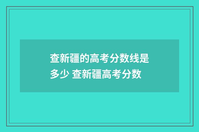 查新疆的高考分数线是多少 查新疆高考分数
