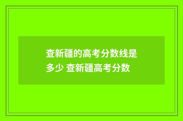 查新疆的高考分数线是多少 查新疆高考分数