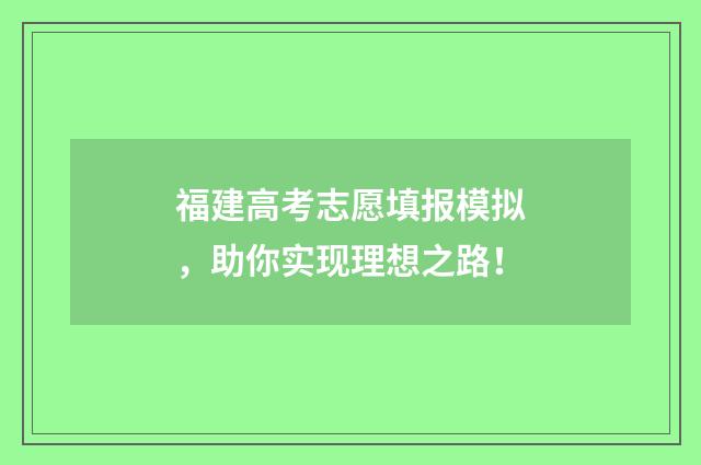 福建高考志愿填报模拟，助你实现理想之路！