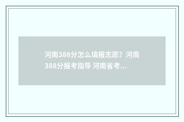 河南388分怎么填报志愿？河南388分报考指导 河南省考生386分能上什么学校