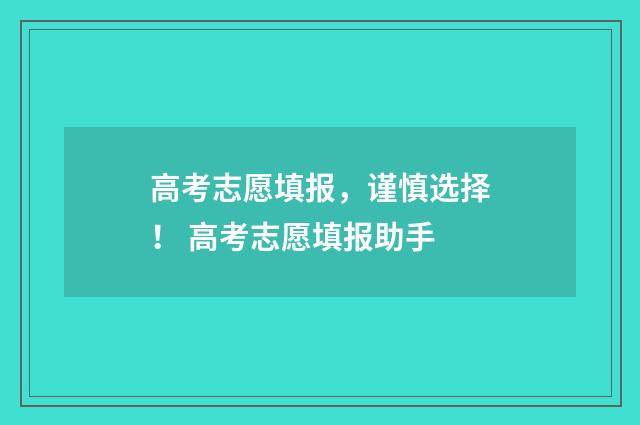 高考志愿填报，谨慎选择！ 高考志愿填报助手