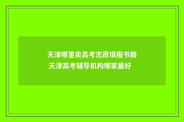 天津哪里卖高考志愿填报书籍 天津高考辅导机构哪家最好