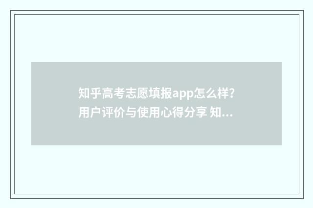 知乎高考志愿填报app怎么样？用户评价与使用心得分享 知乎高考志愿填报100问