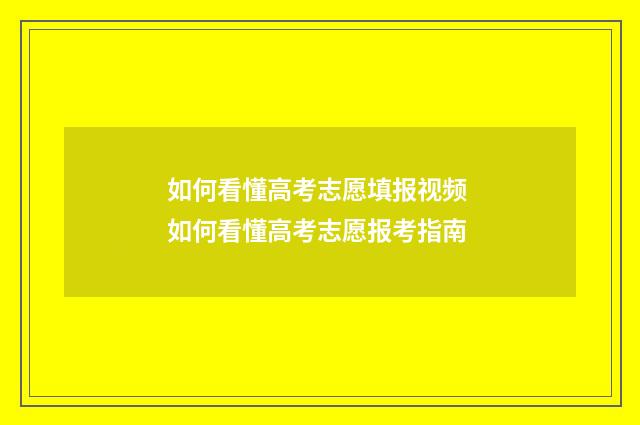 如何看懂高考志愿填报视频 如何看懂高考志愿报考指南