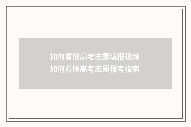 如何看懂高考志愿填报视频 如何看懂高考志愿报考指南
