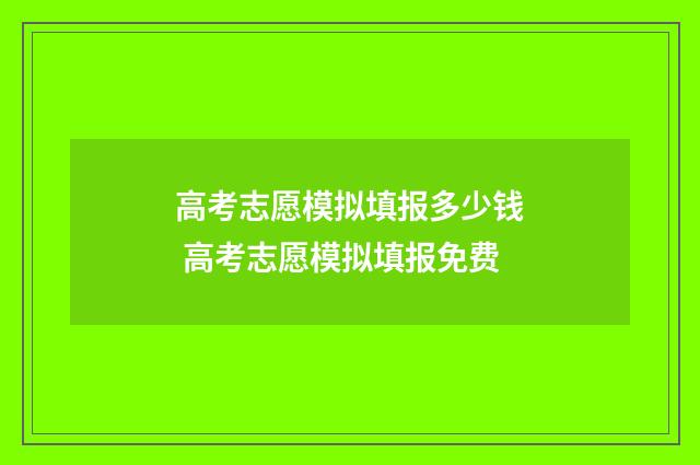 高考志愿模拟填报多少钱 高考志愿模拟填报免费