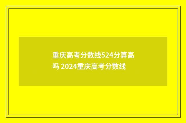 重庆高考分数线524分算高吗 2024重庆高考分数线